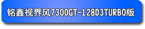 铭鑫视界风 7300GT-128D3 TURBO版