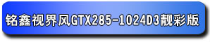 铭鑫视界风 GTX285-1024D3 靓彩版