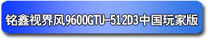 铭鑫视界风 9600GTU-512D3 中国玩家版